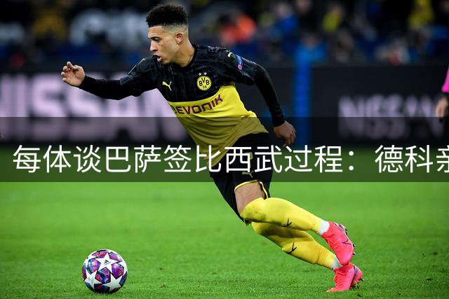 每体谈巴萨签比西武过程：德科亲自与球员会面发挥重要作用