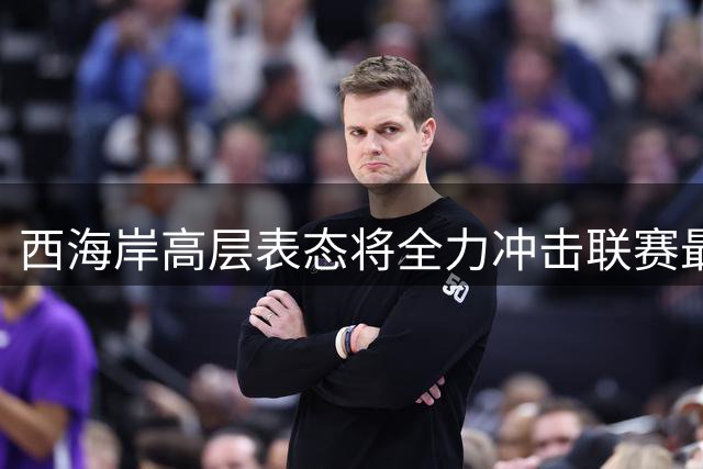 西海岸高层表态将全力冲击联赛最佳 否认回避亚冠传闻